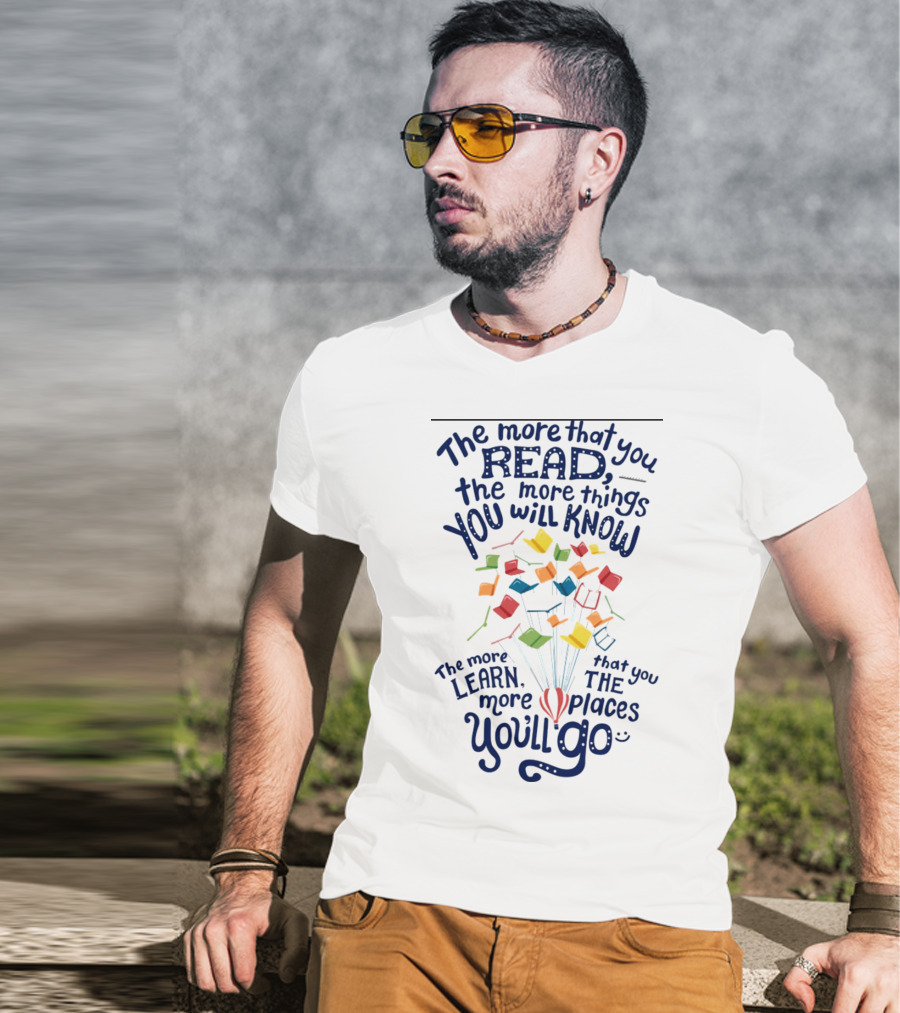 The More That You Read The More Things You Will Know The More That You Learn The More Places You'll Go Balloons And Books T-Shirt