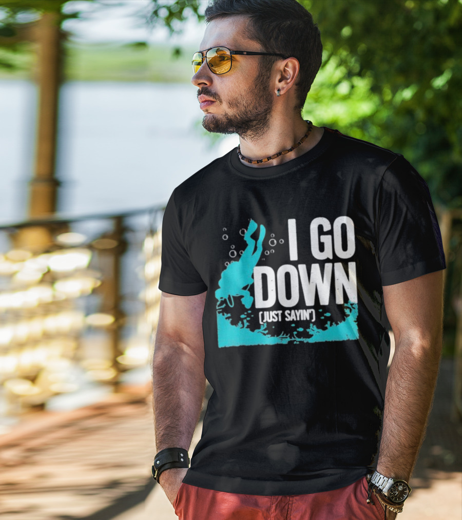 I Go Down Just Sayin' Scuba Diver T-Shirt