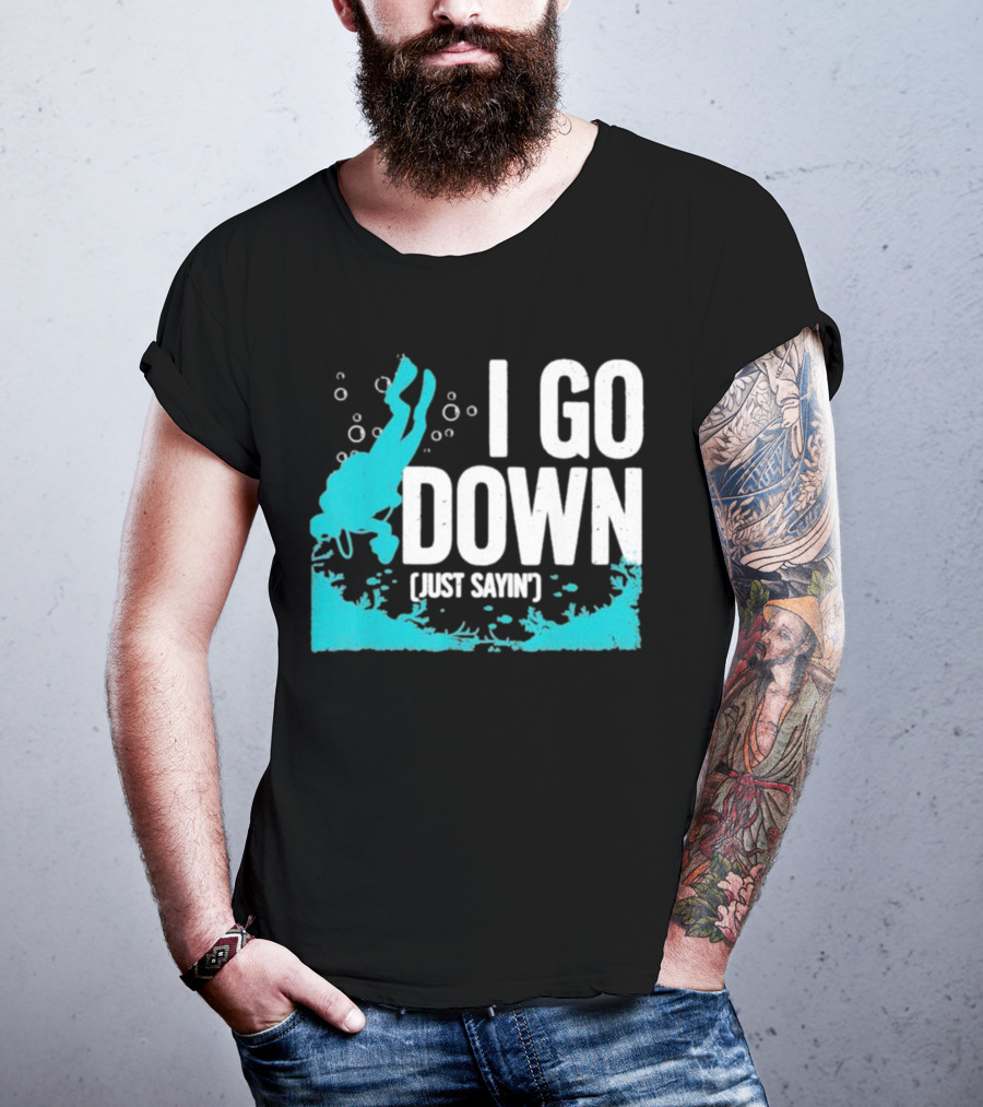 I Go Down Just Sayin' Scuba Diver T-Shirt