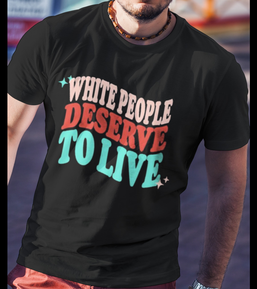 White People Deserve To Live T-Shirt