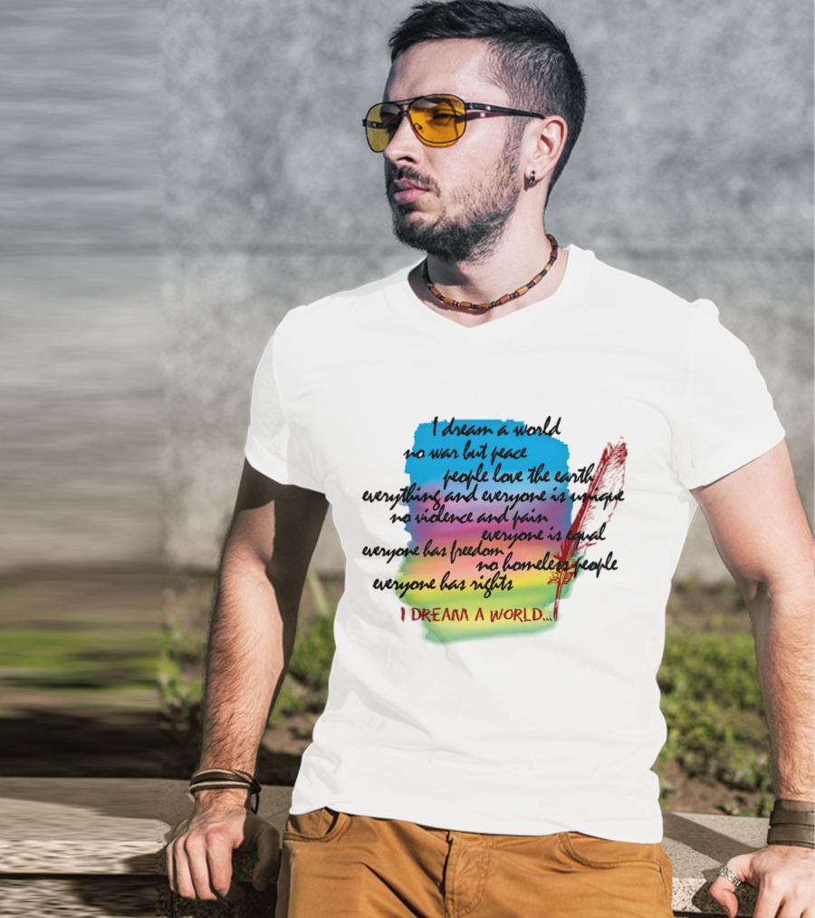 I Dream A World No War But Peace People Love The Earth Everyone Is Unique No Violence And Pain Everyone Is Equal Everyone Has Freedom No Homeless People Everyone Has Rights T-Shirt