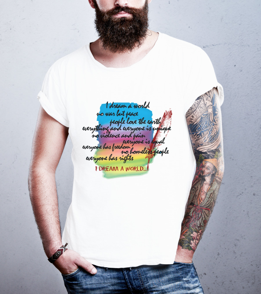 I Dream A World No War But Peace People Love The Earth Everyone Is Unique No Violence And Pain Everyone Is Equal Everyone Has Freedom No Homeless People Everyone Has Rights T-Shirt