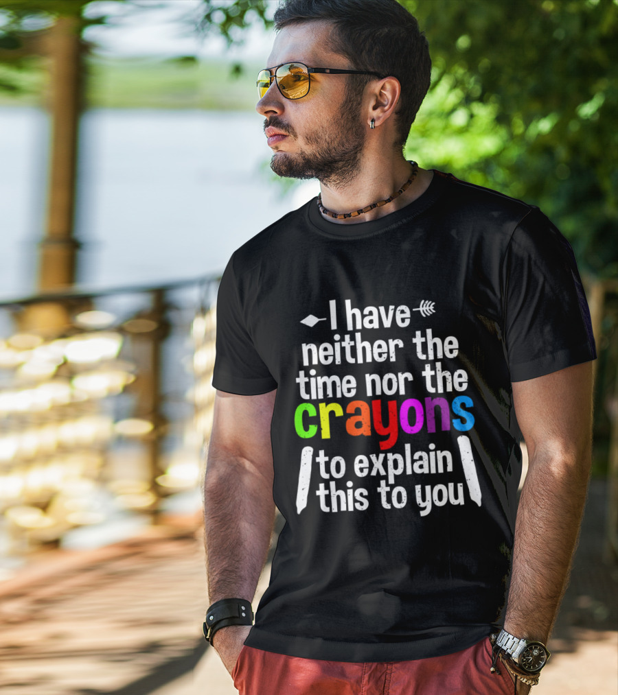 I Have Neither The Time Nor The Crayons To Explain This To You Crayon Colors Text T-Shirt