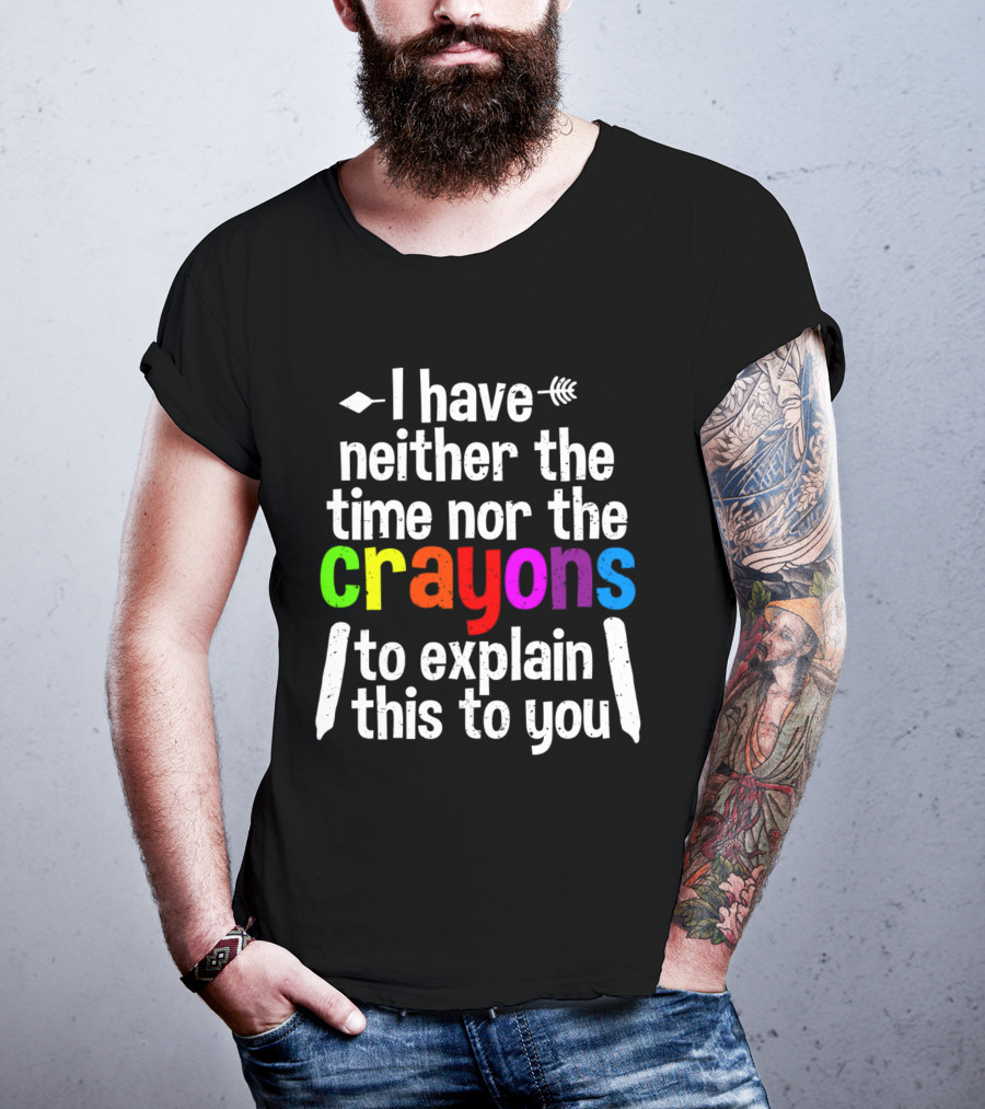 I Have Neither The Time Nor The Crayons To Explain This To You Crayon Colors Text T-Shirt