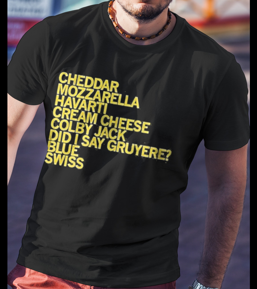 Cheddar Mozzarella Havarti Cream Cheese Colby Jack Did I Say Gruyere Blue Swiss T-Shirt