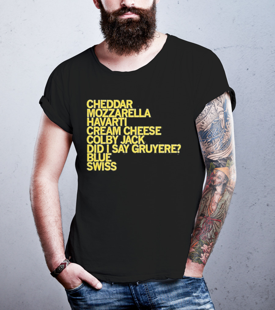Cheddar Mozzarella Havarti Cream Cheese Colby Jack Did I Say Gruyere Blue Swiss T-Shirt