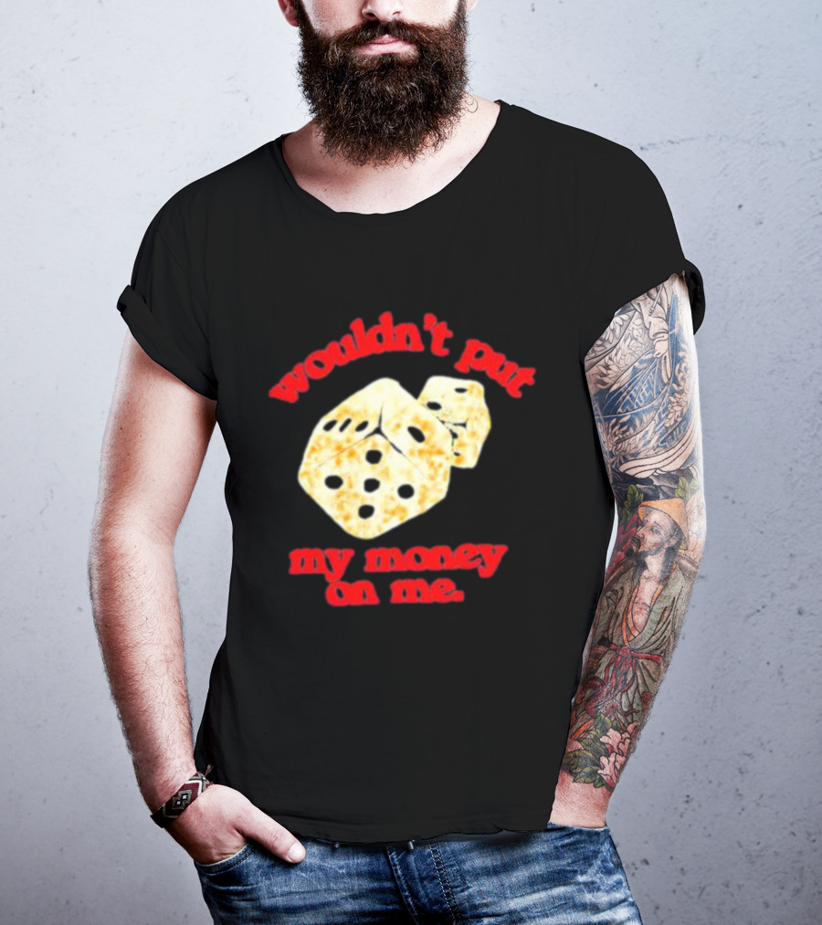 Wouldn’t Put My Money On Me With Dice T-Shirt