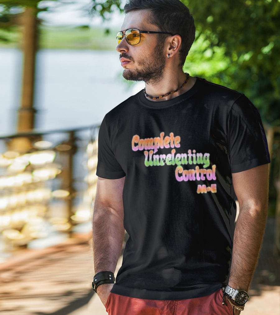 Complete Unrelenting Control Meaningful Existence M+E T-Shirt