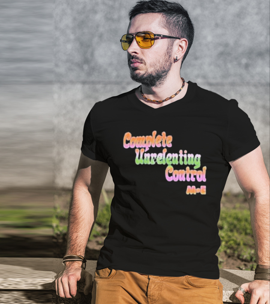 Complete Unrelenting Control Meaningful Existence M+E T-Shirt