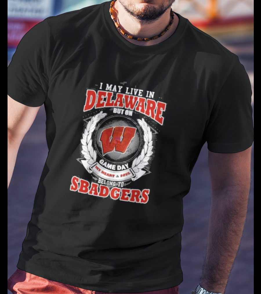 I May Live In Delaware But On Game Day My Heart And Soul Belong To Wisconsin Badgers T-Shirt