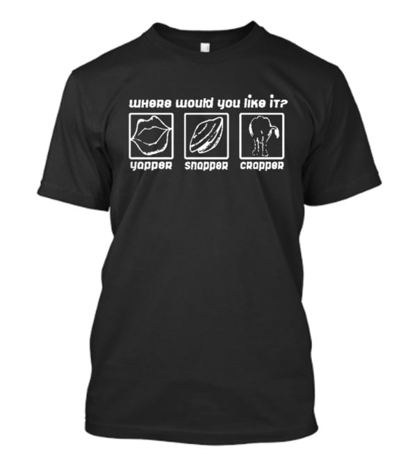 Where Would You Like It Yapper Snapper Crapper T-Shirt