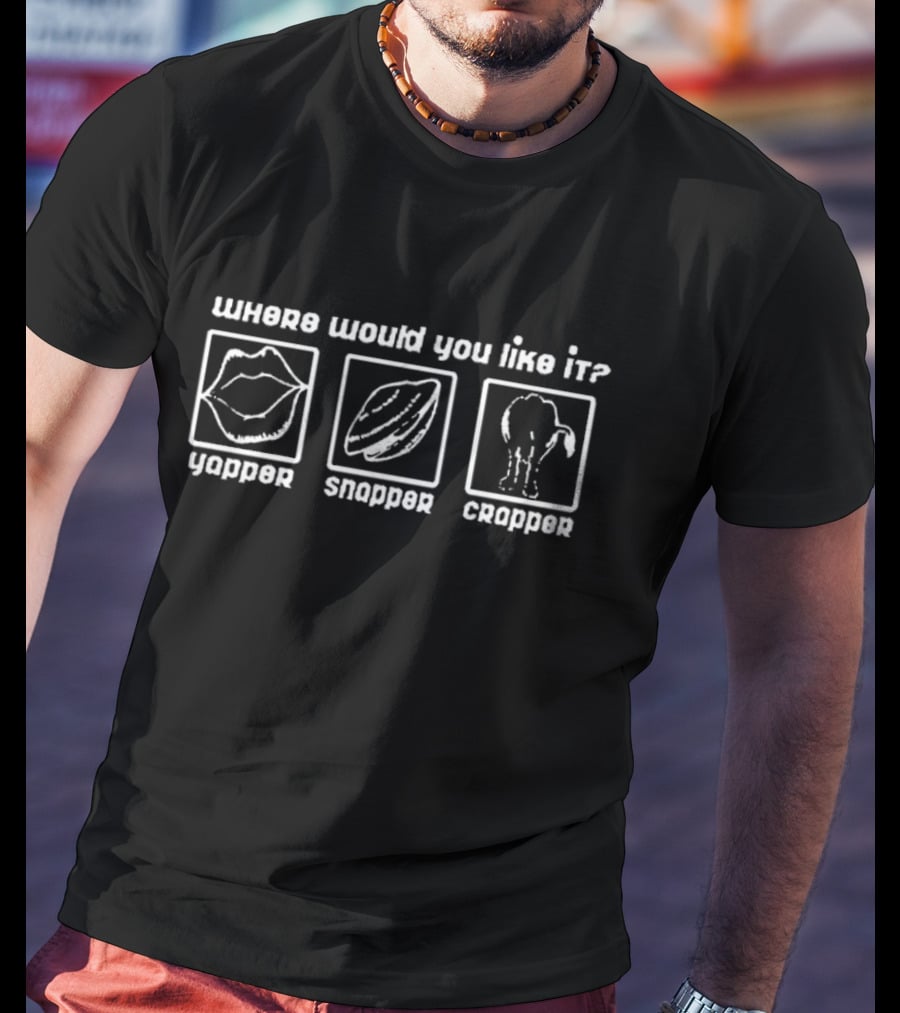 Where Would You Like It Yapper Snapper Crapper T-Shirt