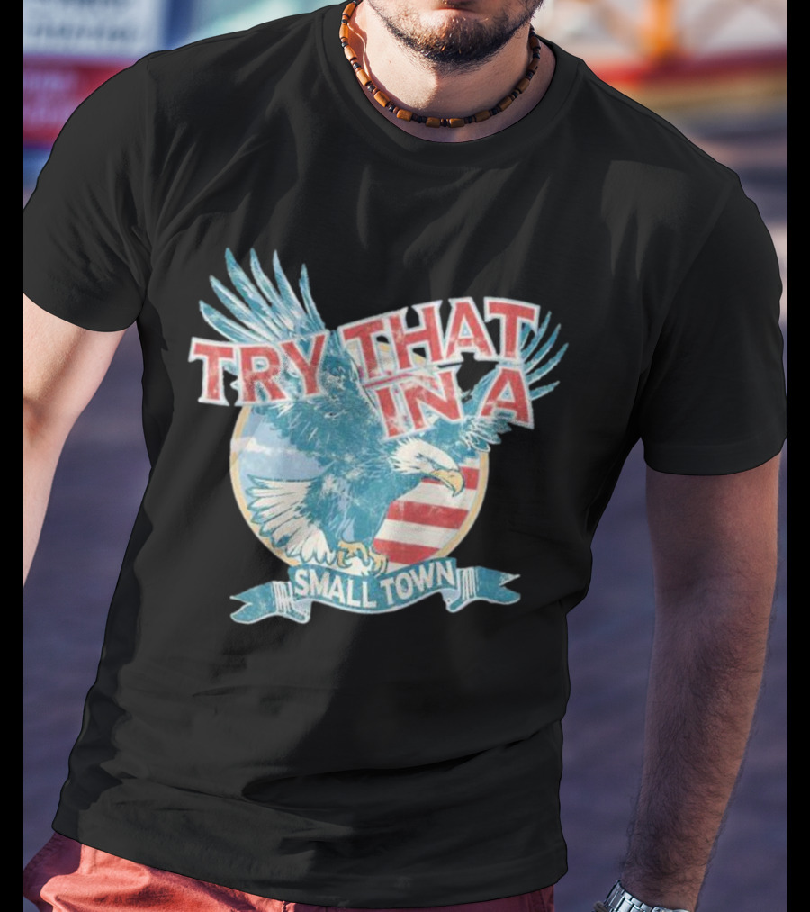 Eagle Try That In A Small Town Circle American Flag Background T-Shirt