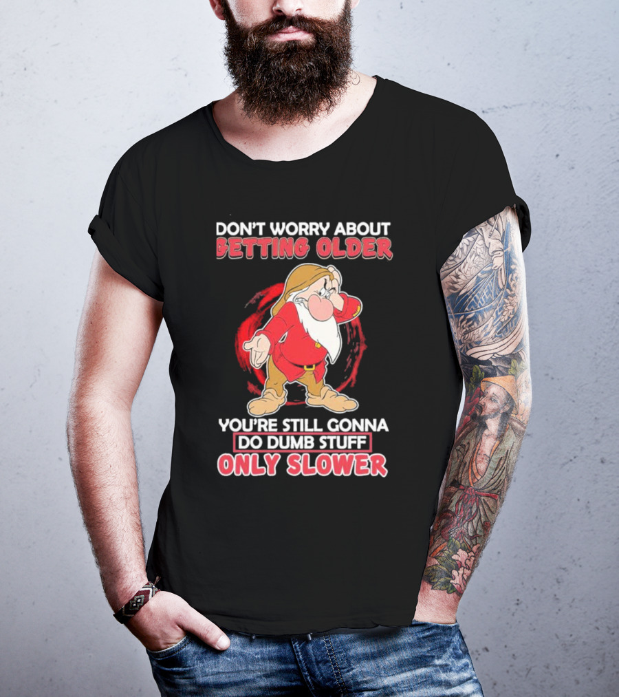 Grumpy Don’t Worry About Getting Older You’re Still Gonna Do Dumb Stuff Only Slower T-Shirt