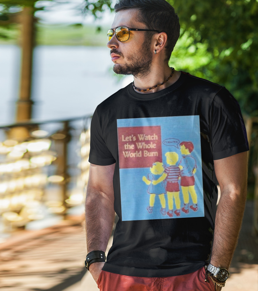 Let's Watch The Whole World Burn It's Beautiful T-Shirt