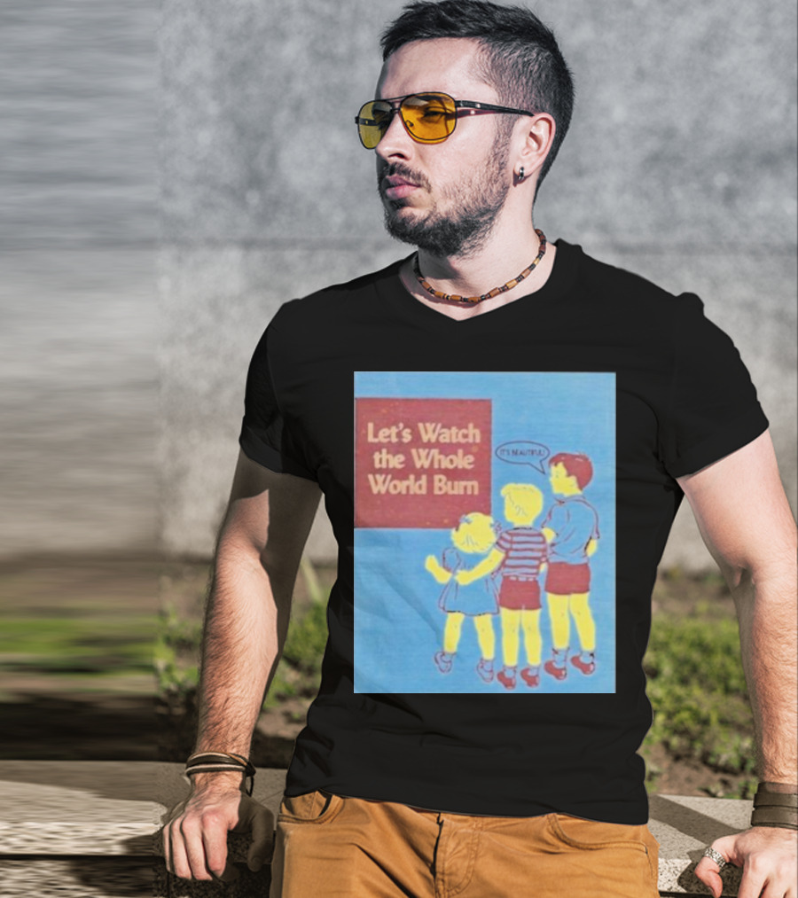 Let's Watch The Whole World Burn It's Beautiful T-Shirt
