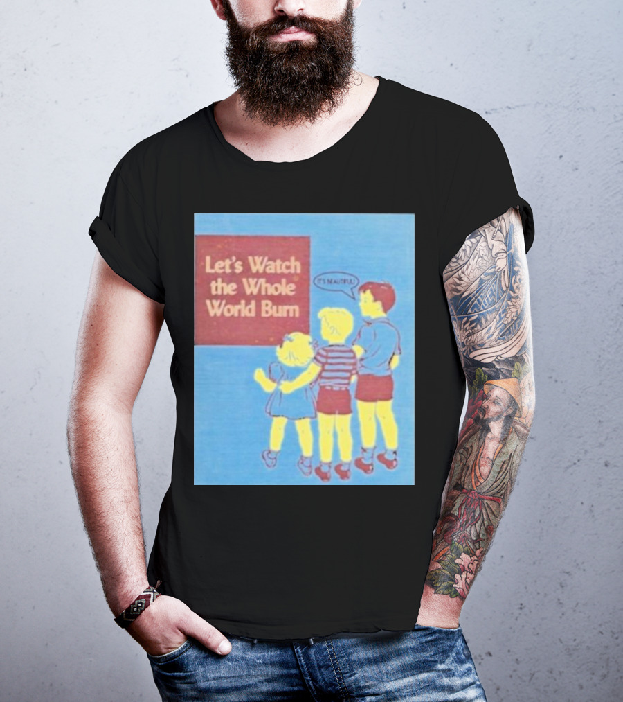 Let's Watch The Whole World Burn It's Beautiful T-Shirt