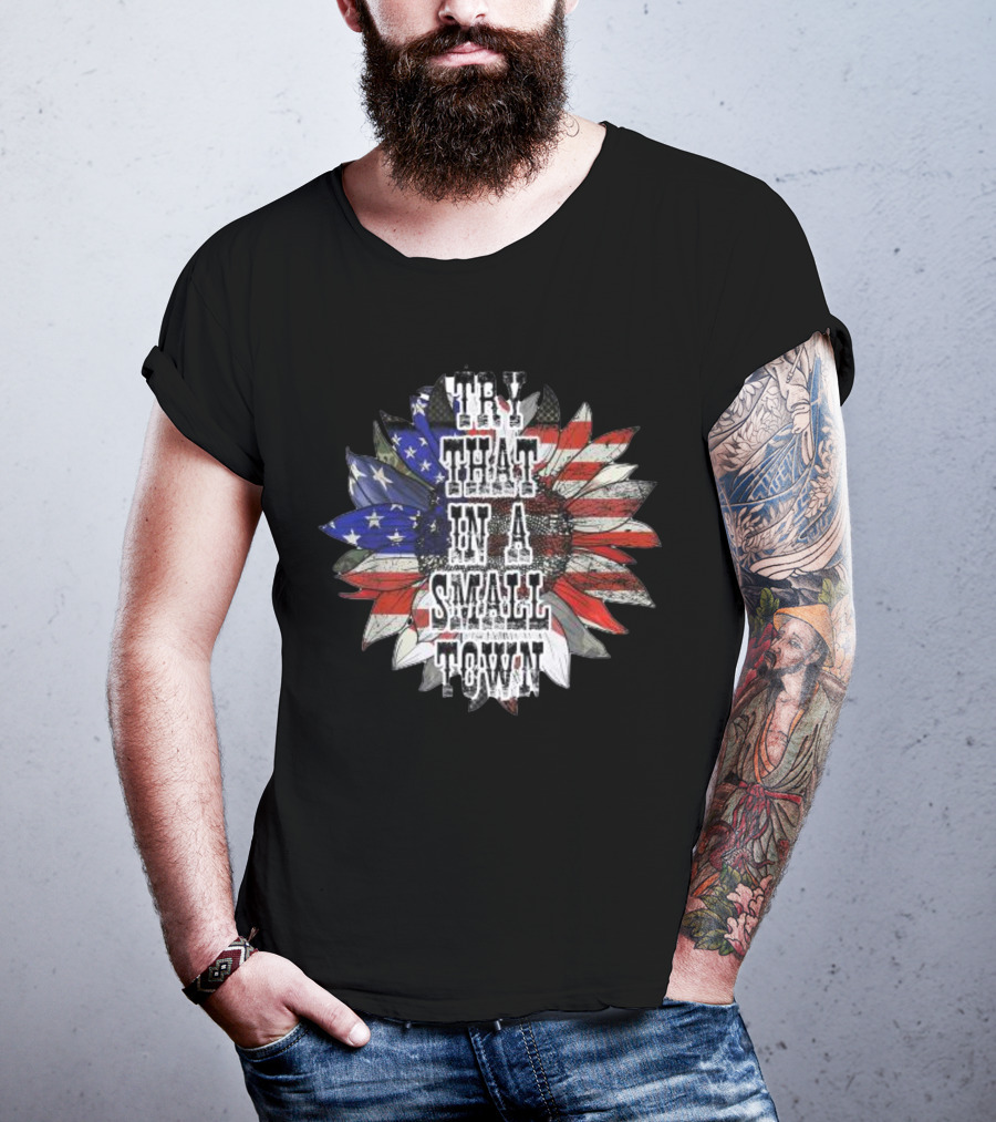 Try That In A Small Town Sunflower American Flag T-Shirt