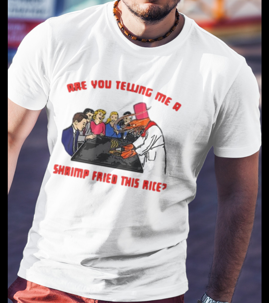 Are You Telling ME A Shrimp Fried This Rice? T-Shirt