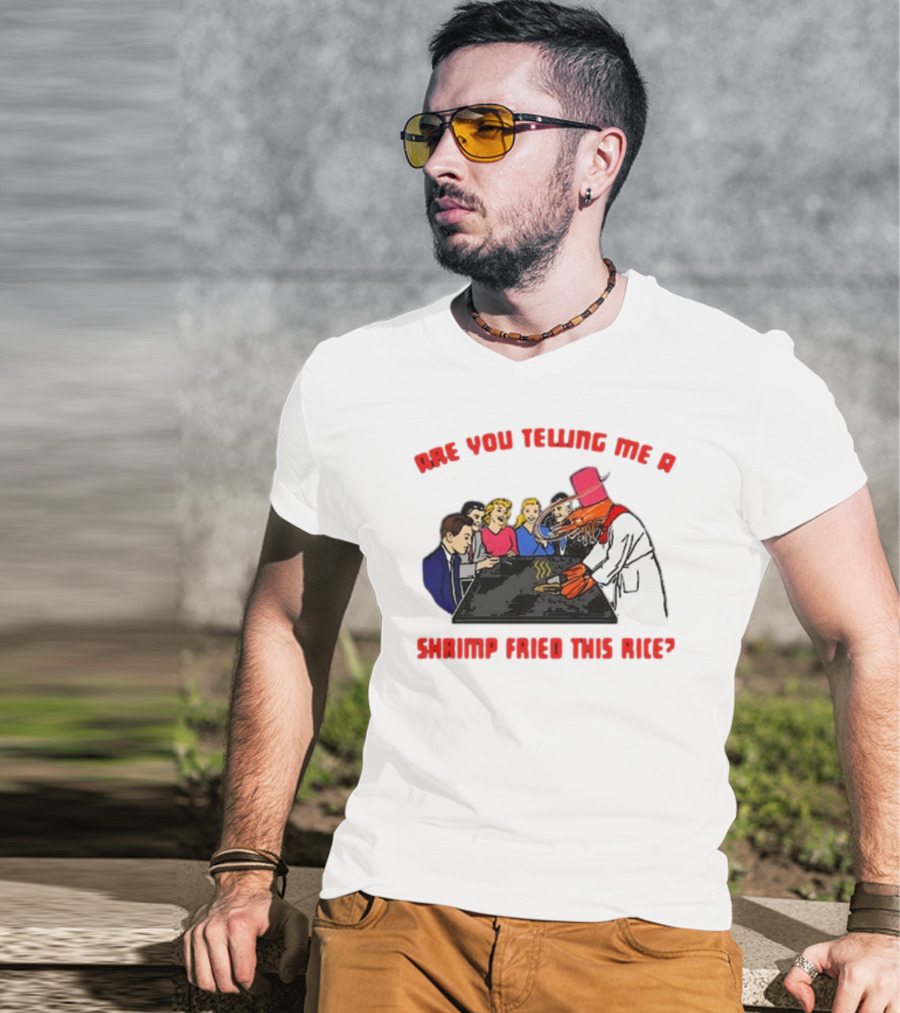 Are You Telling ME A Shrimp Fried This Rice? T-Shirt