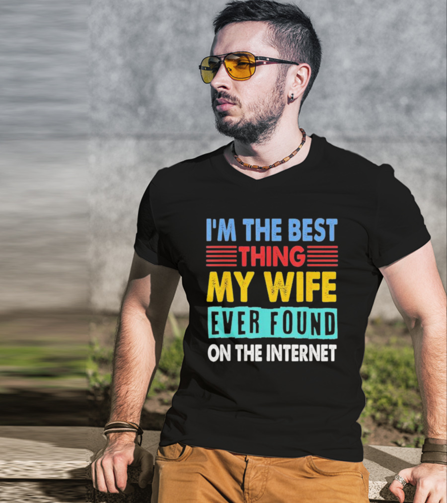 I'm The Best Thing My Wife Ever Found On The Internet T-Shirt