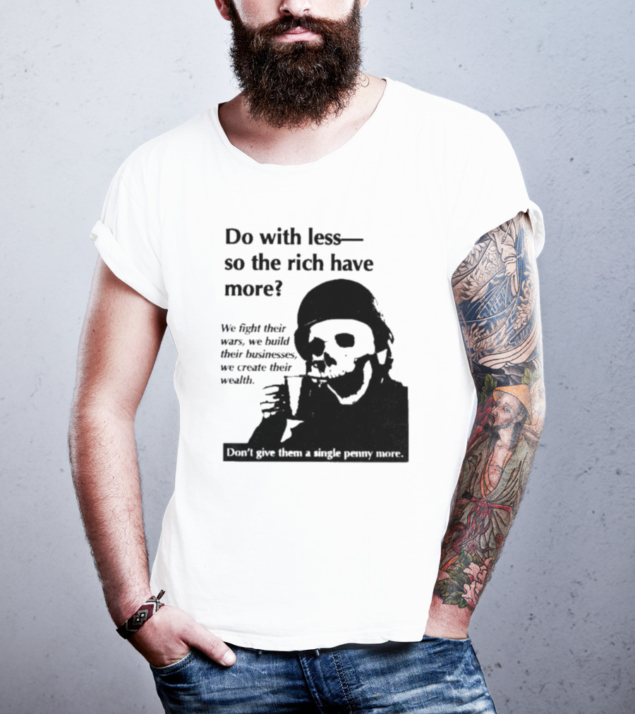 Do With Less So The Rich Have More We Fight Their Wars Build Their Businesses Create Their Wealth T-Shirt