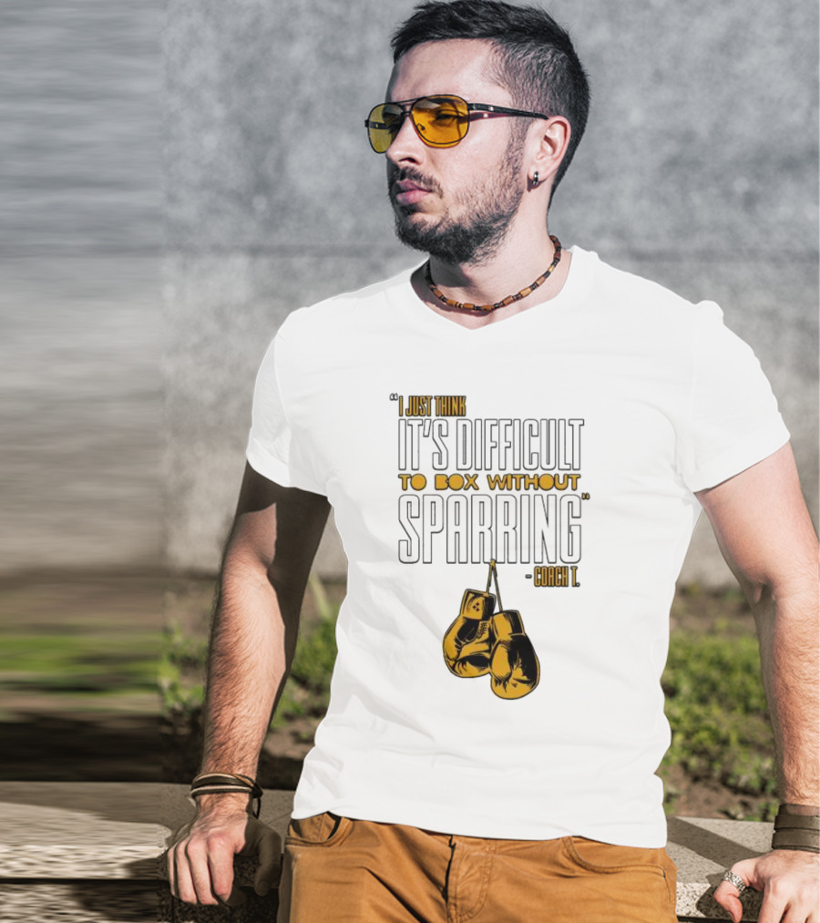 I Just Think It's Difficult To Box Without Sparring - Coach T T-Shirt