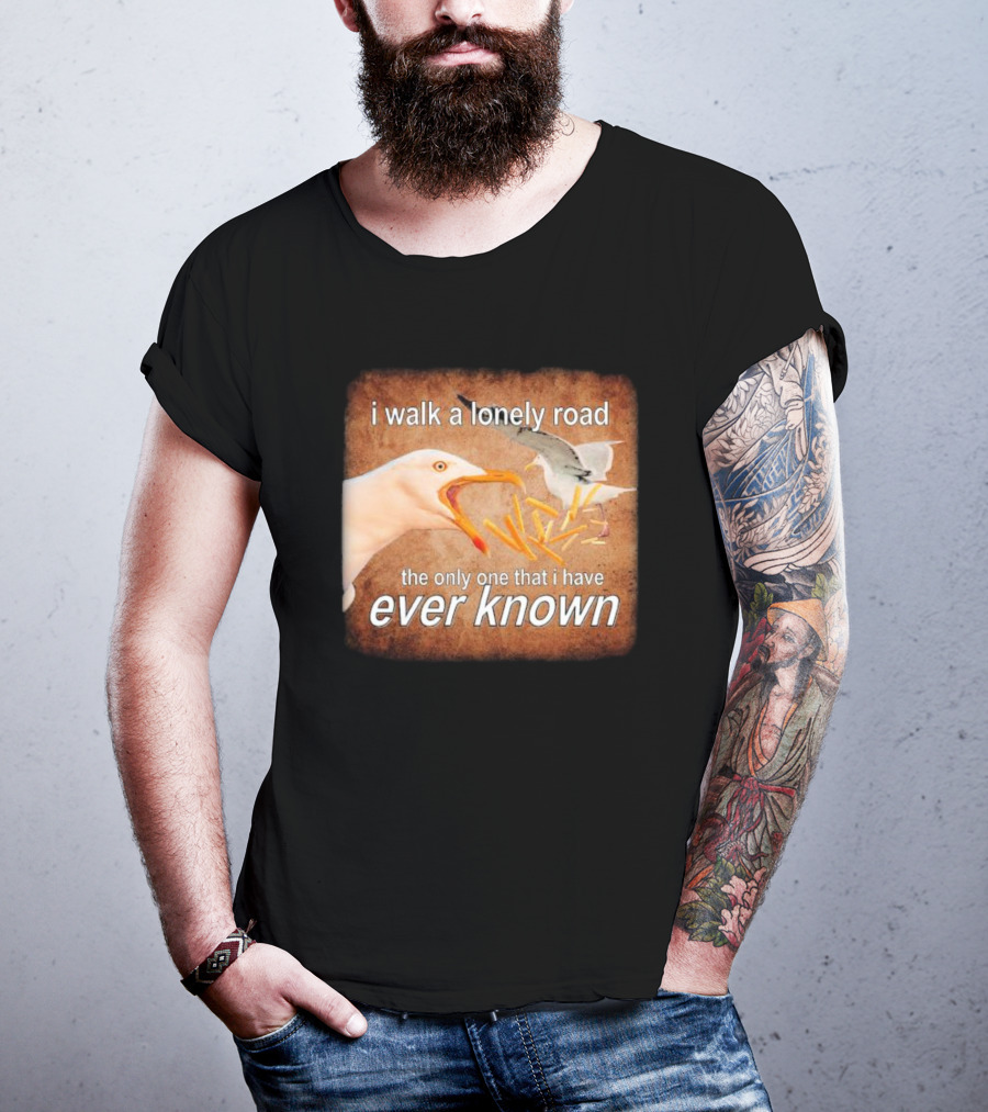 The Only Road I Walk With Seagulls And Fries Ever Known T-Shirt
