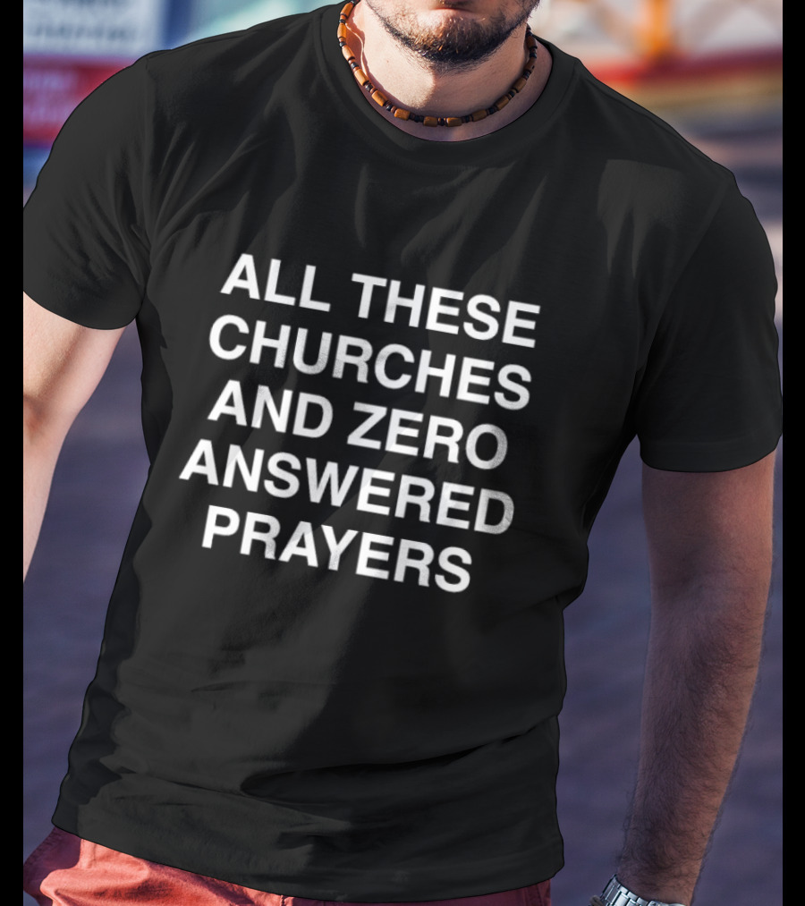 All These Churches And Zero Answered Prayers T-Shirt