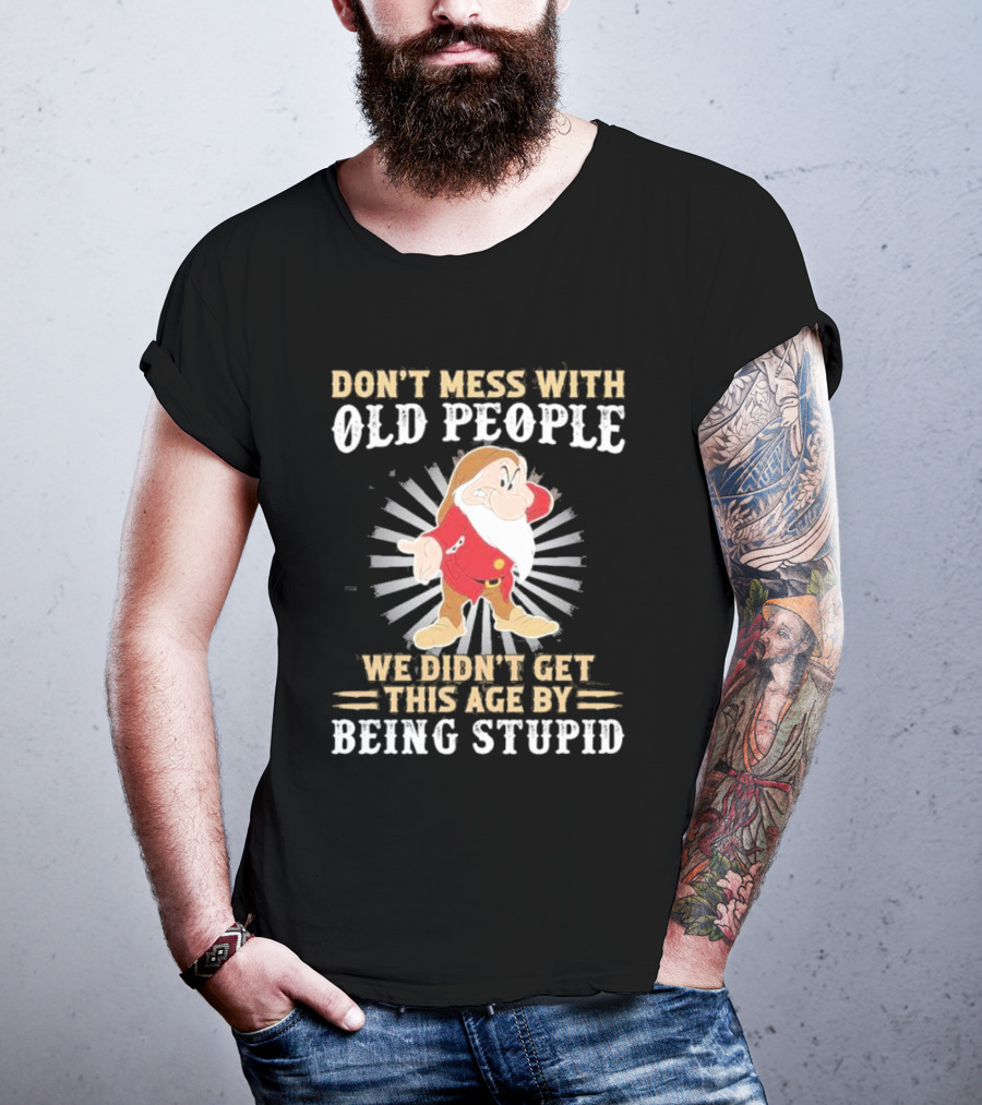 Grumpy Don't Mess With Old People We Didn't Get This Age By Being Stupid T-Shirt