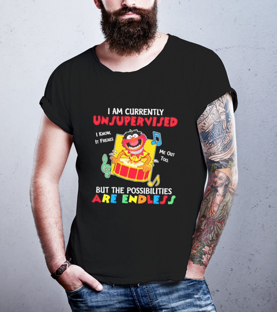 Animal Muppets I Am Currently Unsupervised I Know It Freaks Me Out Too But The Possibilities Are Endless T-Shirt
