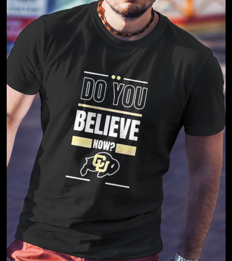 Do You Believe Now Colorado Buffaloes Football CU T-Shirt