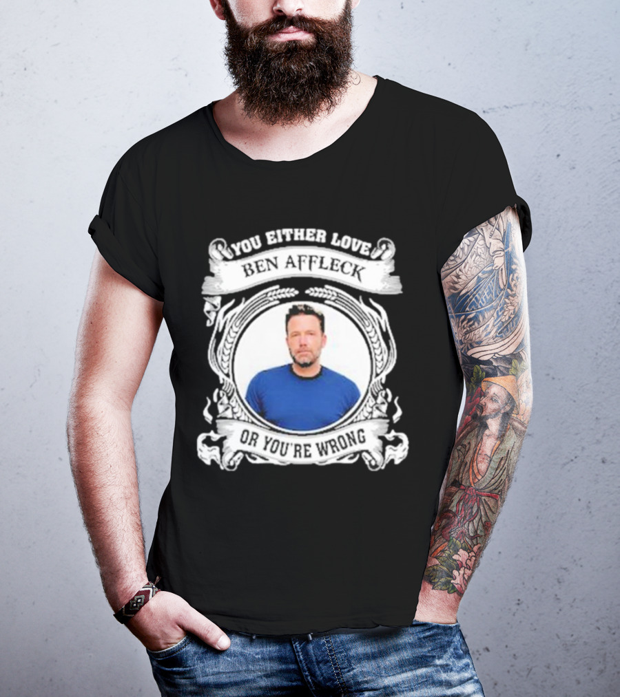You Either Love Ben Affleck Or You're Wrong T-Shirt