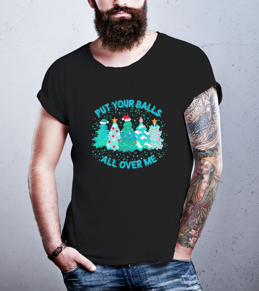 Put Your Balls All Over Me Christmas Tree Festive Holiday Humor T-Shirt