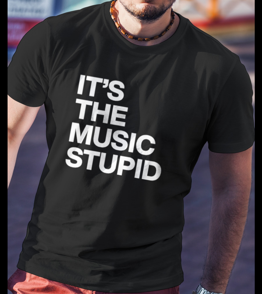 IT'S THE MUSIC STUPID T-Shirt