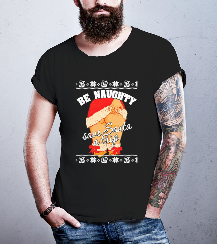 BE NAUGHTY SAVE SANTA A TRIP Santa Outfit Naughty Christmas Humor T-Shirt