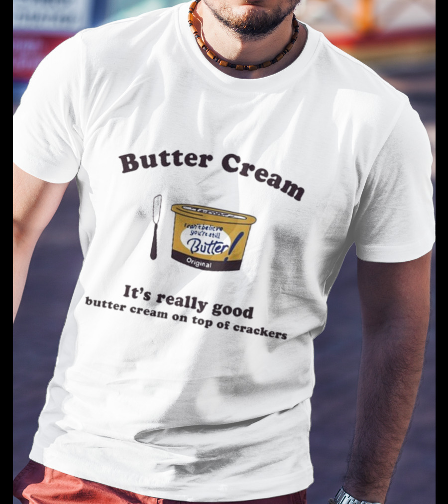 Butter Cream I Can't Believe You're Still Butter Cream It's Really Good Butter Cream On Top Of Crackers T-Shirt