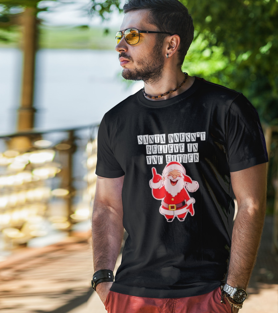 Santa Doesn’t Believe In You Either Funny Santa Claus T-Shirt