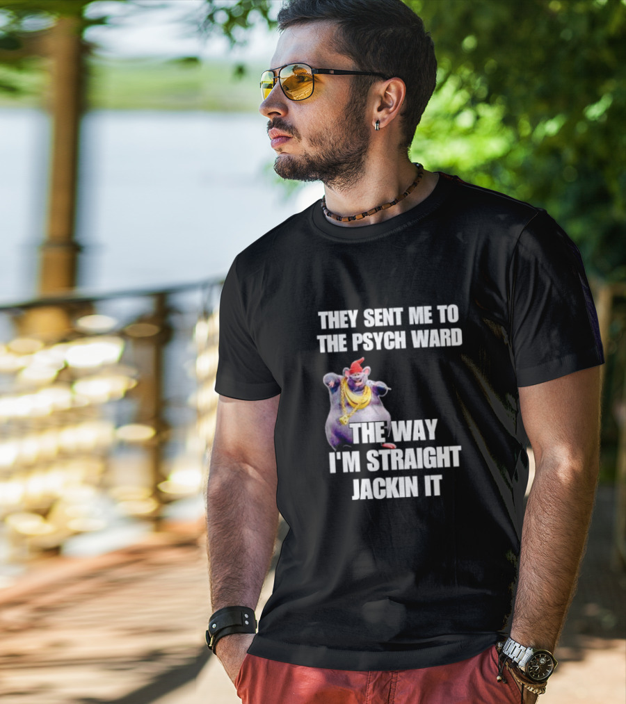They Sent Me To The Psych Ward The Way I'm Straight Jackin It T-Shirt