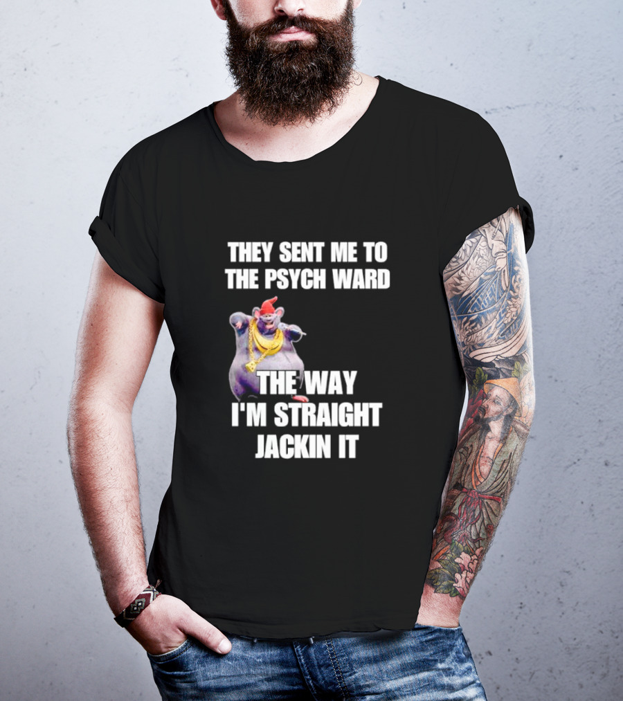 They Sent Me To The Psych Ward The Way I'm Straight Jackin It T-Shirt