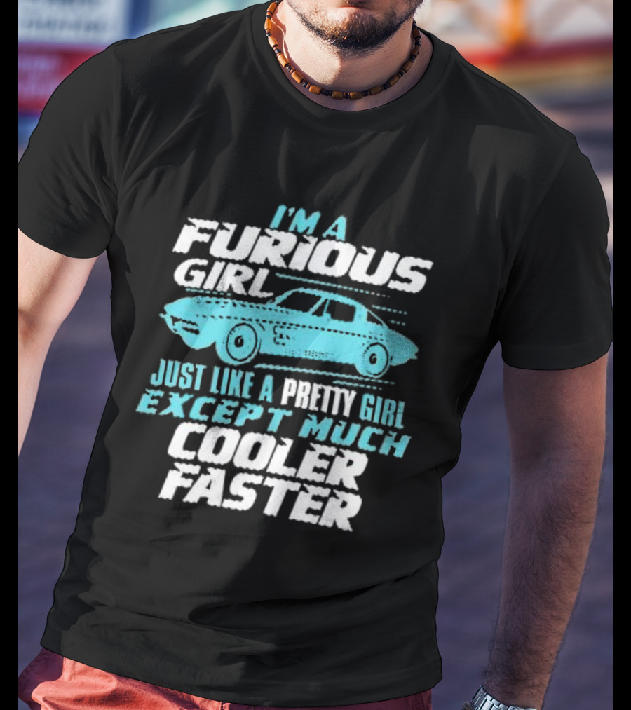 I Am A Furious Girl Just Like A Pretty Girl Except Much Cooler Faster T-Shirt