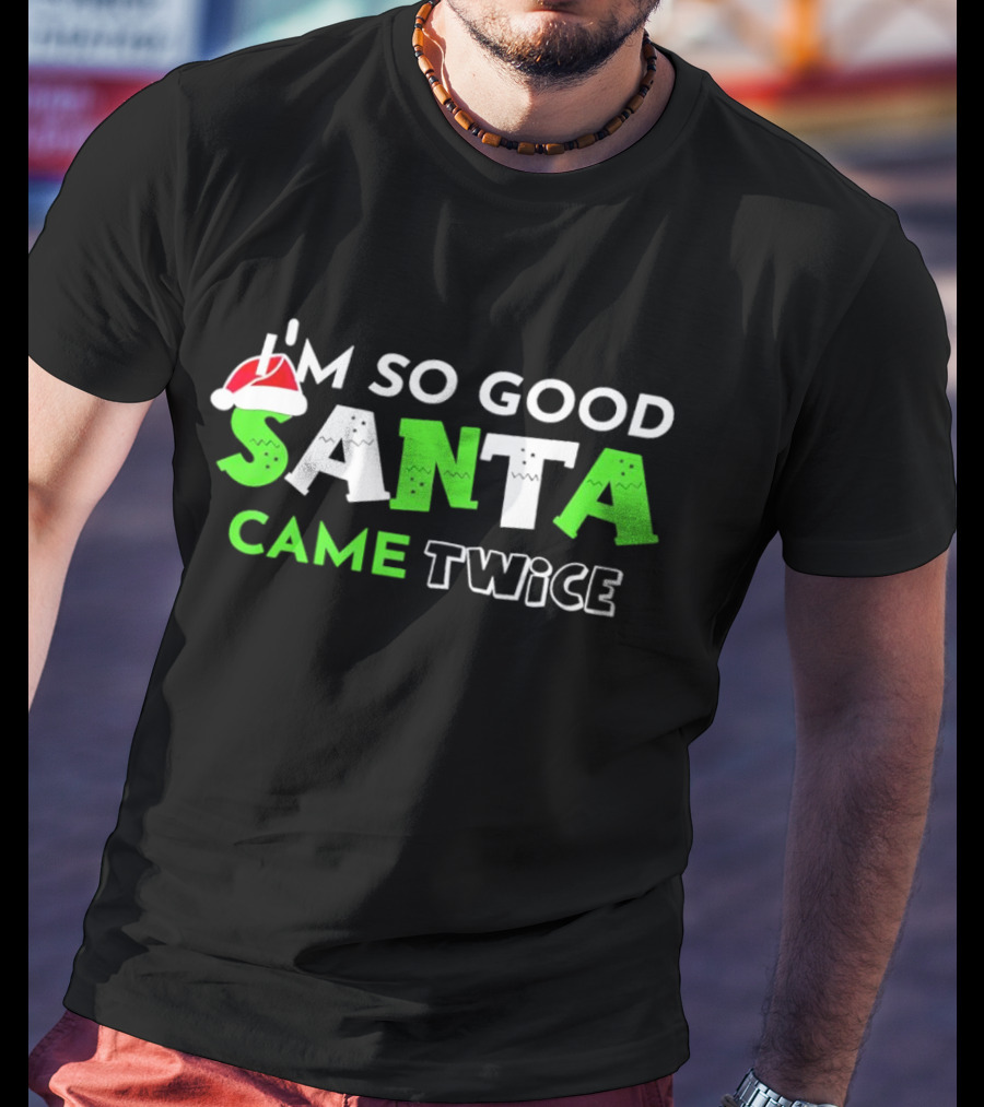 I’m So Good Santa Came Twice Christmas Santa Hat Green T-Shirt