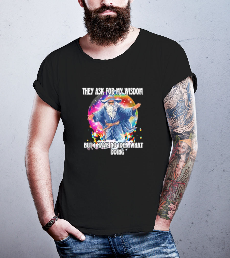 Wizard Of Wisdom They Ask For My Advice But I Have No Idea What I'm Doing T-Shirt
