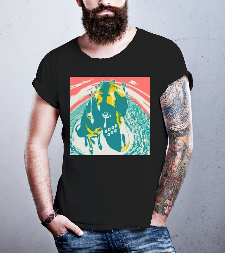 Be Good Or Be Gone Good Dog T-Shirt