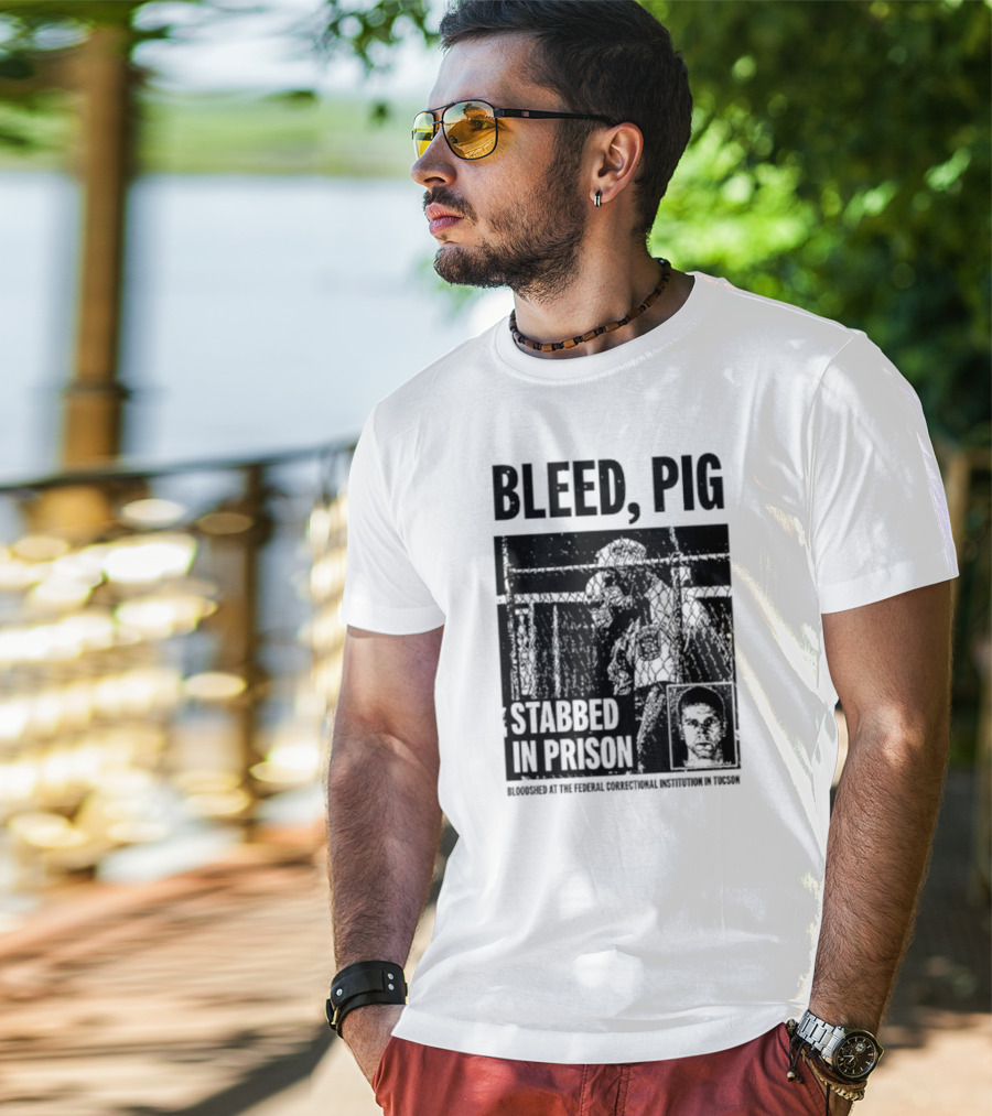 Bleed Pig Stabbed In Prison Bloodshed At The Federal Correctional Institution In Tucson T-Shirt