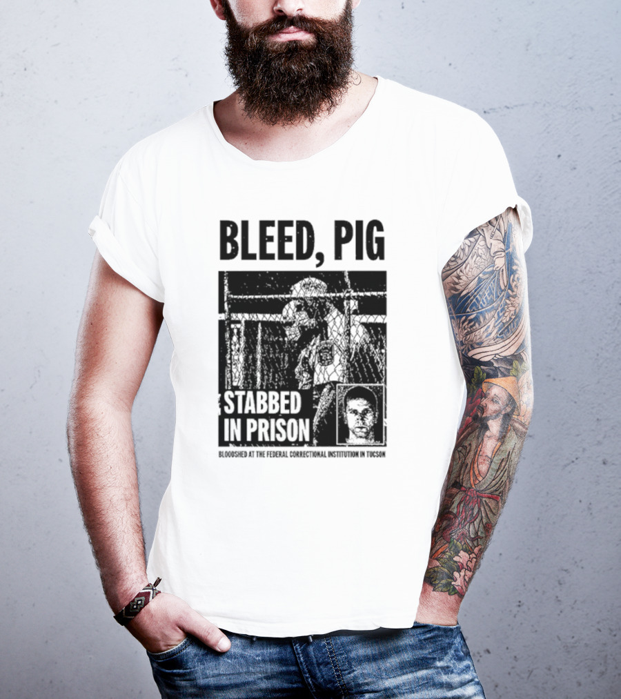 Bleed Pig Stabbed In Prison Bloodshed At The Federal Correctional Institution In Tucson T-Shirt