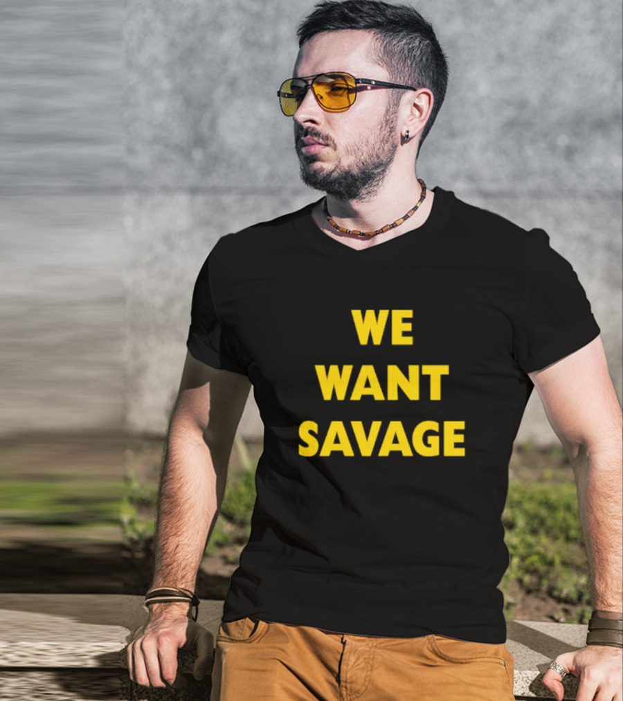 WE WANT SAVAGE T-Shirt