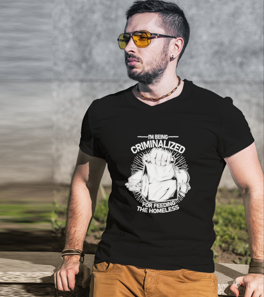 I'm Being Criminalized For Feeding The Homeless T-Shirt