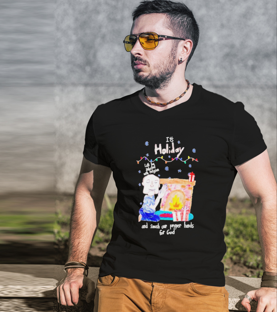 It’s Holiday Let’s Be Infected With Religion And Smush Our Prayer Hands For God Fireplace And Gifts T-Shirt