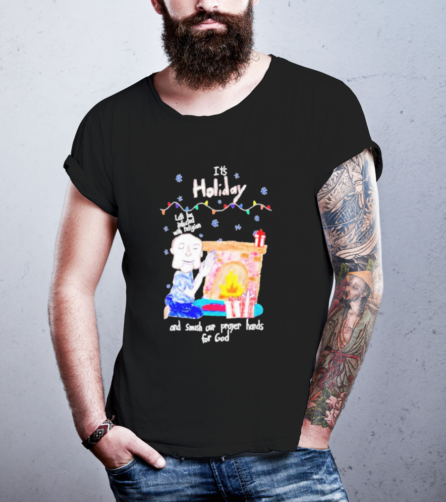 It’s Holiday Let’s Be Infected With Religion And Smush Our Prayer Hands For God Fireplace And Gifts T-Shirt